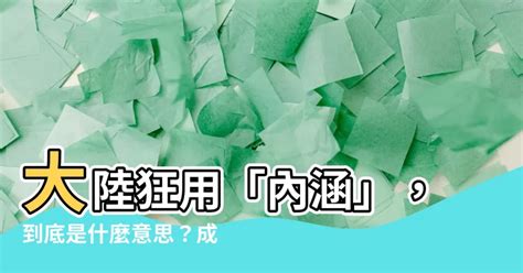 內涵意思大陸|內涵:基本釋義,詳細解釋,內涵與內含,網路用語,